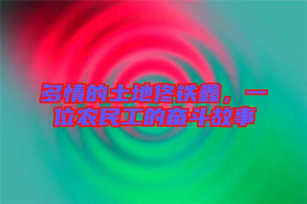 多情的土地佟鐵鑫，一位農(nóng)民工的奮斗故事