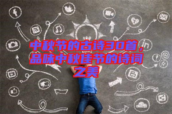 中秋節(jié)的古詩(shī)30首，品味中秋佳節(jié)的詩(shī)詞之美