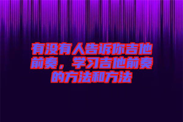 有沒有人告訴你吉他前奏，學(xué)習(xí)吉他前奏的方法和方法