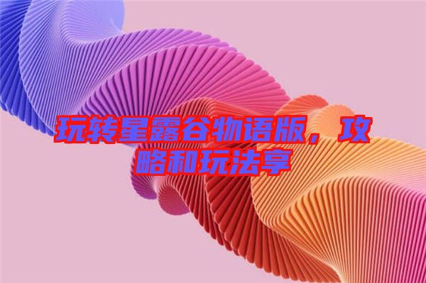 玩轉(zhuǎn)星露谷物語版，攻略和玩法享