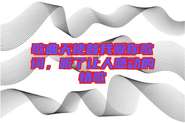 歌曲天使替我愛你歌詞，聽了讓人感動的情歌