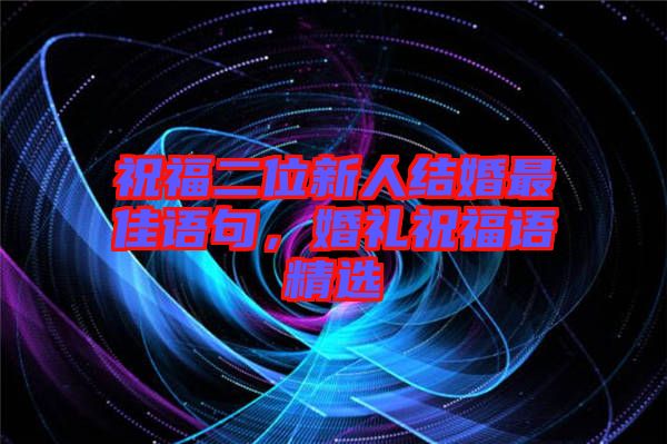 祝福二位新人結(jié)婚最佳語句，婚禮祝福語精選