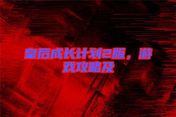 皇后成長(zhǎng)計(jì)劃2版，游戲攻略及
