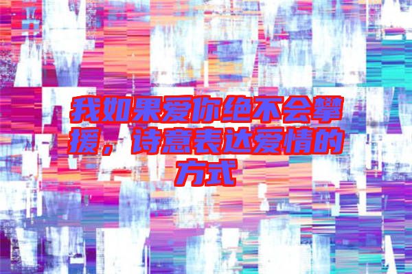 我如果愛你絕不會(huì)攀援，詩(shī)意表達(dá)愛情的方式
