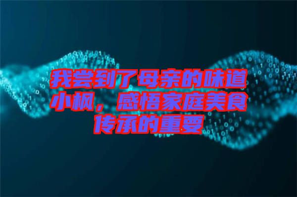 我嘗到了母親的味道小楓，感悟家庭美食傳承的重要