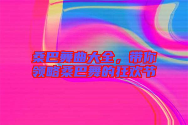 桑巴舞曲大全，帶你領(lǐng)略桑巴舞的狂歡節(jié)