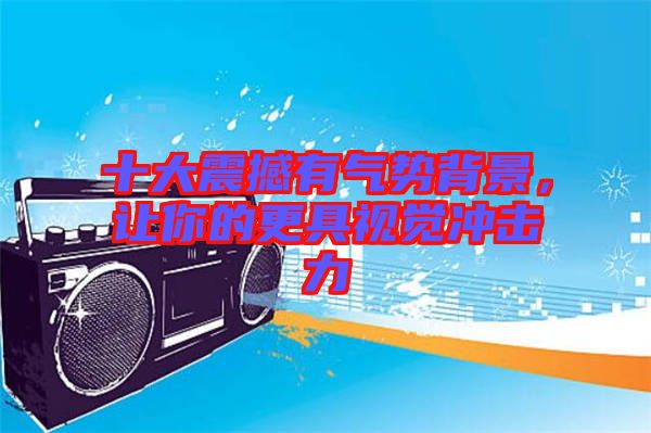 十大震撼有氣勢(shì)背景，讓你的更具視覺沖擊力