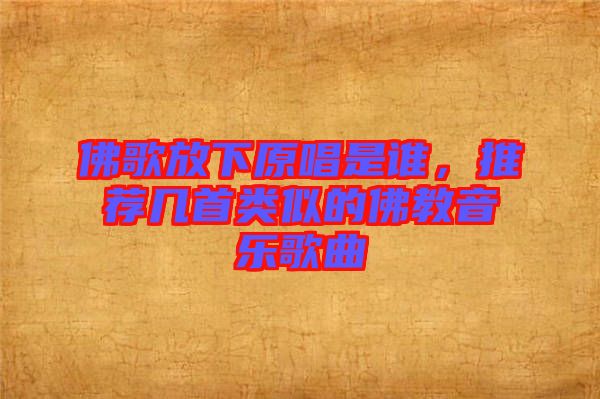 佛歌放下原唱是誰，推薦幾首類似的佛教音樂歌曲