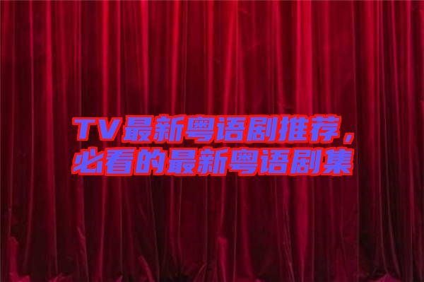 TV最新粵語劇推薦，必看的最新粵語劇集