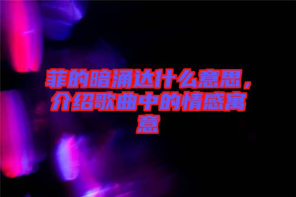 菲的暗涌達(dá)什么意思，介紹歌曲中的情感寓意