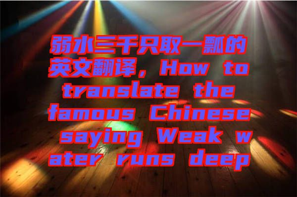 弱水三千只取一瓢的英文翻譯，How to translate the famous Chinese saying Weak water runs deep