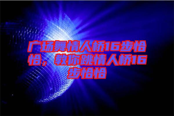 廣場舞情人橋16步恰恰，教你跳情人橋16步恰恰