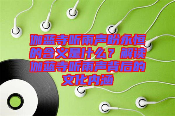 伽藍寺聽雨聲盼永恒的含義是什么？解讀伽藍寺聽雨聲背后的文化內(nèi)涵