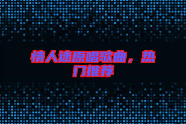 情人迷原唱歌曲，熱門(mén)推薦