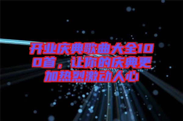 開業(yè)慶典歌曲大全100首，讓你的慶典更加熱烈激動(dòng)人心