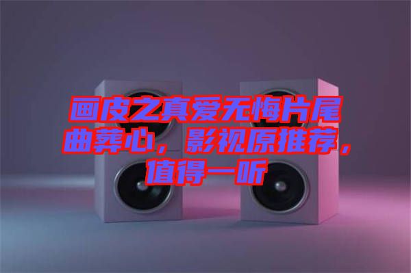 畫皮之真愛(ài)無(wú)悔片尾曲葬心，影視原推薦，值得一聽