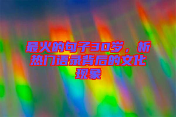 最火的句子30歲，析熱門語錄背后的文化現(xiàn)象