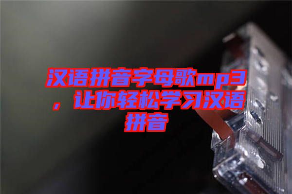 漢語拼音字母歌mp3，讓你輕松學(xué)習(xí)漢語拼音