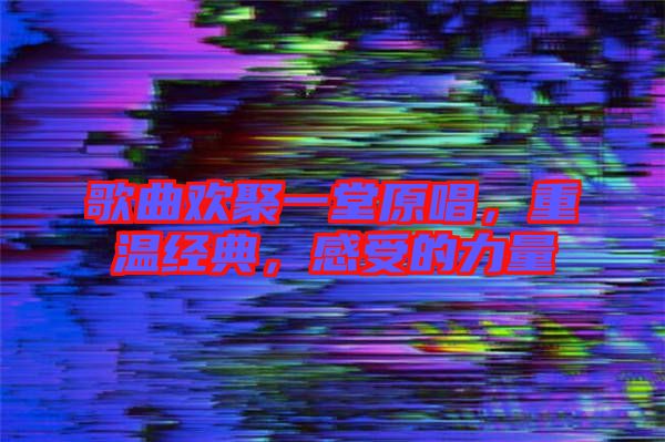 歌曲歡聚一堂原唱，重溫經典，感受的力量
