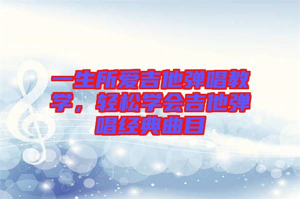 一生所愛吉他彈唱教學(xué)，輕松學(xué)會(huì)吉他彈唱經(jīng)典曲目
