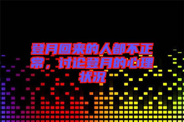 登月回來(lái)的人都不正常，討論登月的心理狀況