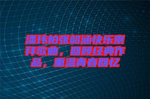 潘瑋柏張韶涵快樂崇拜歌曲，回顧經(jīng)典作品，重溫青春回憶