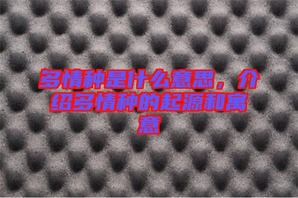 多情種是什么意思，介紹多情種的起源和寓意