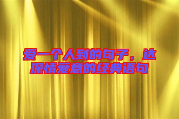 愛一個人到的句子，達深情愛意的經典語句