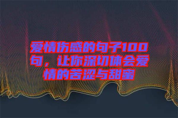 愛情傷感的句子100句，讓你深切體會(huì)愛情的苦澀與甜蜜