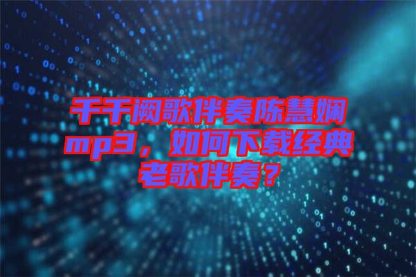 千千闕歌伴奏陳慧嫻mp3，如何下載經(jīng)典老歌伴奏？