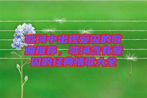 歌詞中出現(xiàn)愛囚的歌曲推薦，歌詞含有愛囚的經(jīng)典情歌大全
