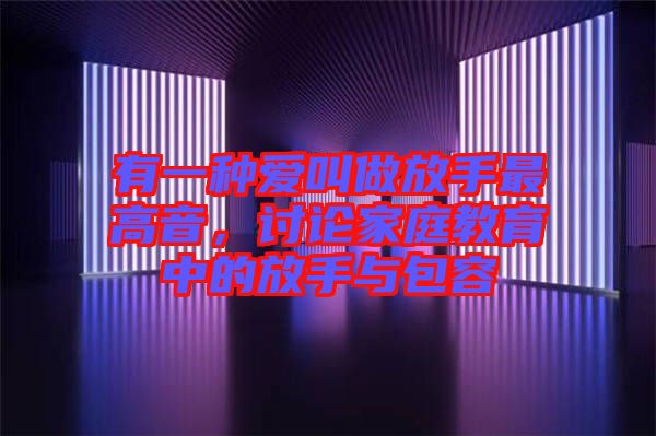 有一種愛叫做放手最高音，討論家庭教育中的放手與包容