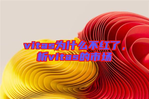 vitas為什么不紅了，析vitas的市場