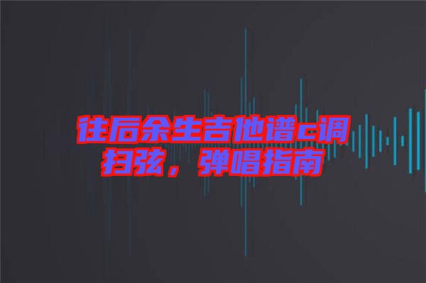 往后余生吉他譜c調(diào)掃弦，彈唱指南