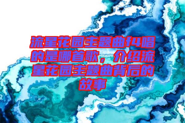 流星花園主題曲f4唱的是哪首歌，介紹流星花園主題曲背后的故事
