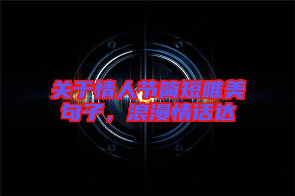關(guān)于情人節(jié)簡短唯美句子，浪漫情話達(dá)