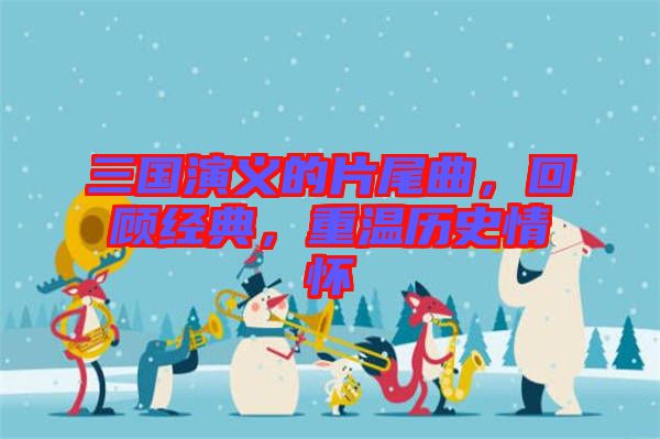 三國(guó)演義的片尾曲，回顧經(jīng)典，重溫歷史情懷
