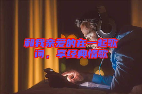 和我親愛(ài)的在一起歌詞，享經(jīng)典情歌