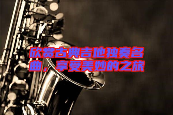 欣賞古典吉他獨(dú)奏名曲，享受美妙的之旅
