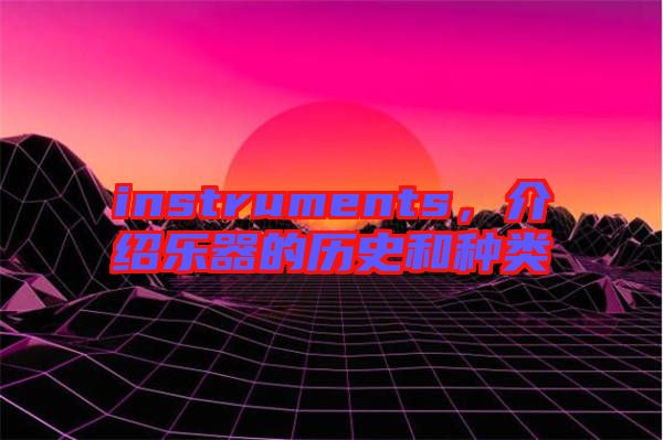 instruments，介紹樂器的歷史和種類