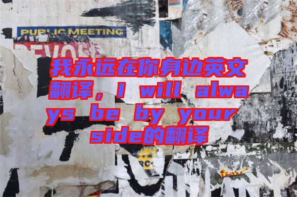 我永遠(yuǎn)在你身邊英文翻譯，I will always be by your side的翻譯