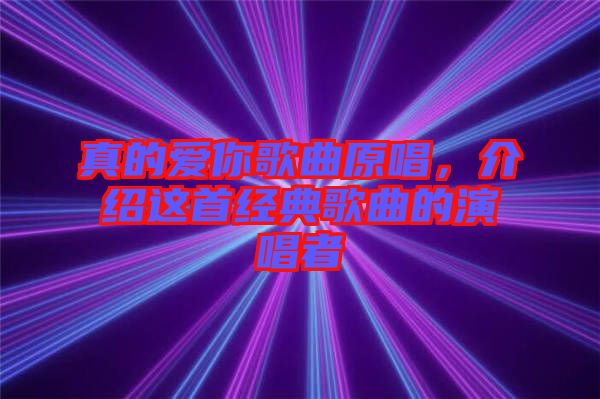 真的愛你歌曲原唱，介紹這首經(jīng)典歌曲的演唱者