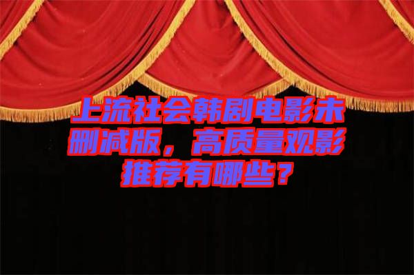 上流社會韓劇電影未刪減版，高質(zhì)量觀影推薦有哪些？