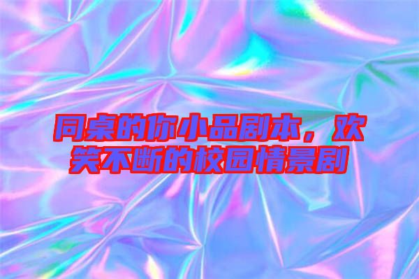 同桌的你小品劇本，歡笑不斷的校園情景劇