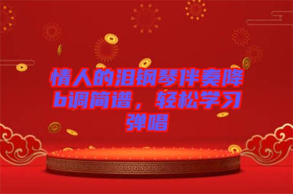 情人的淚鋼琴伴奏降b調(diào)簡(jiǎn)譜，輕松學(xué)習(xí)彈唱