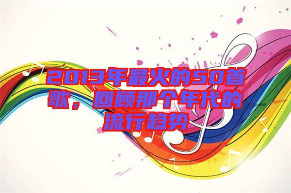 2013年最火的50首歌，回顧那個(gè)年代的流行趨勢(shì)