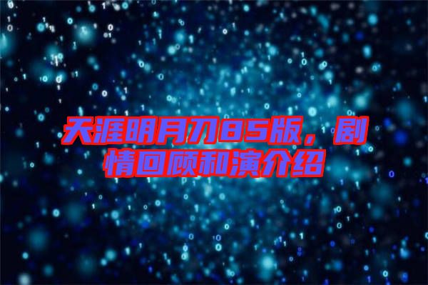 天涯明月刀85版，劇情回顧和演介紹