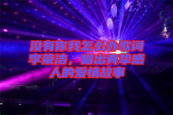 沒有你我怎么辦歌詞李榮浩，唱出真摯感人的愛情故事