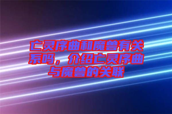 亡靈序曲和魔獸有關(guān)系嗎，介紹亡靈序曲與魔獸的關(guān)聯(lián)