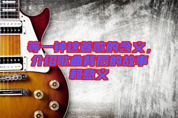 等一鐘這首歌的含義，介紹歌曲背后的故事和意義